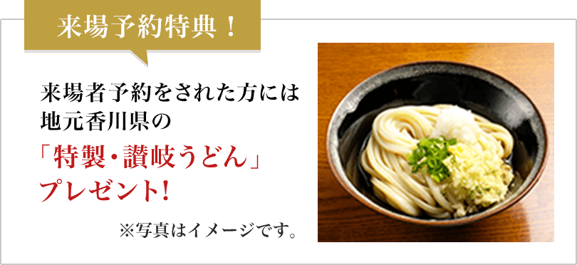 来場予約特典!/来場者予約をされた方には地元香川県の「特製・讃岐うどん」プレゼント!/※写真はイメージです。
